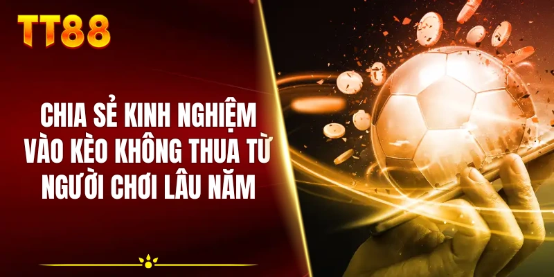 Chia sẻ kinh nghiệm vào kèo không thua từ người chơi lâu năm