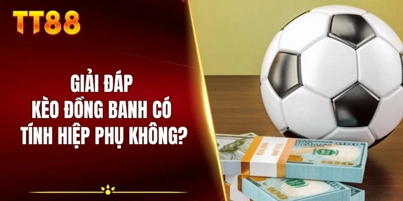 Giải đáp kèo đồng banh có tính hiệp phụ không