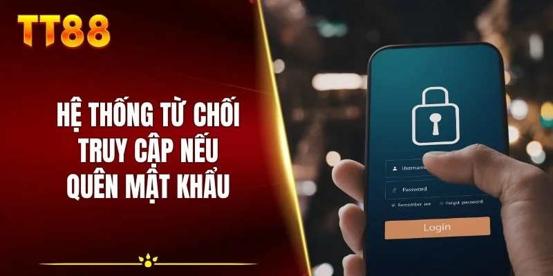 Hệ thống từ chối truy cập nếu quên mật khẩu
