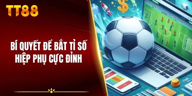 Bí quyết để bắt tỉ số hiệp phụ cực đỉnh
