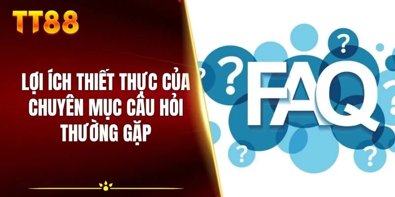 Lợi ích thiết thực của chuyên mục câu hỏi thường gặp