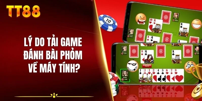Lý do nào chọn tải game đánh bài phỏm về máy tính?