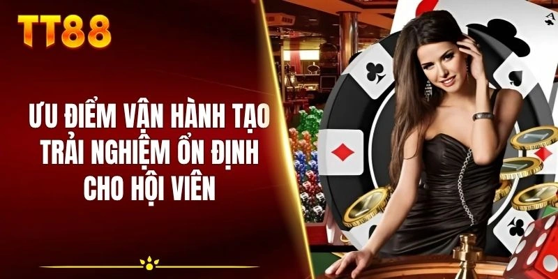 Ưu điểm vận hành tạo trải nghiệm ổn định cho hội viên